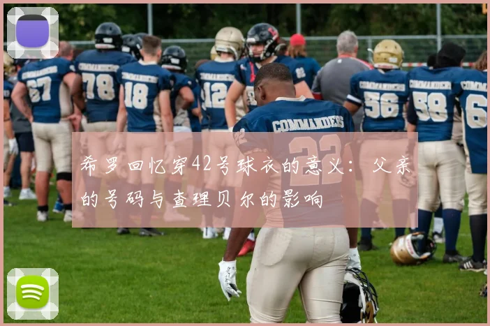 希罗回忆穿42号球衣的意义：父亲的号码与查理贝尔的影响