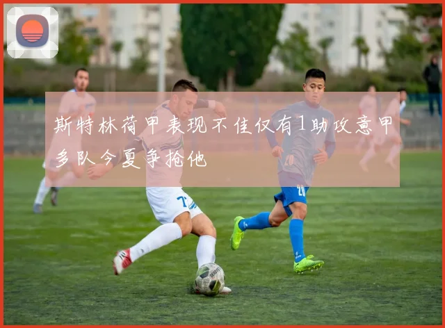 斯特林荷甲表现不佳仅有1助攻意甲多队今夏争抢他
