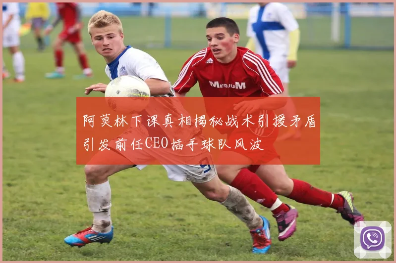 阿莫林下课真相揭秘战术引援矛盾引发前任CEO插手球队风波