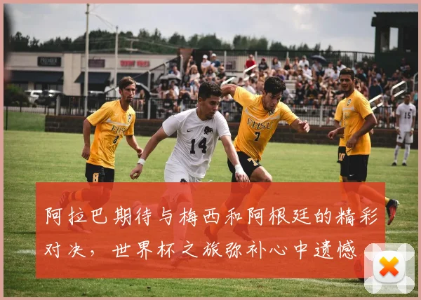 阿拉巴期待与梅西和阿根廷的精彩对决，世界杯之旅弥补心中遗憾