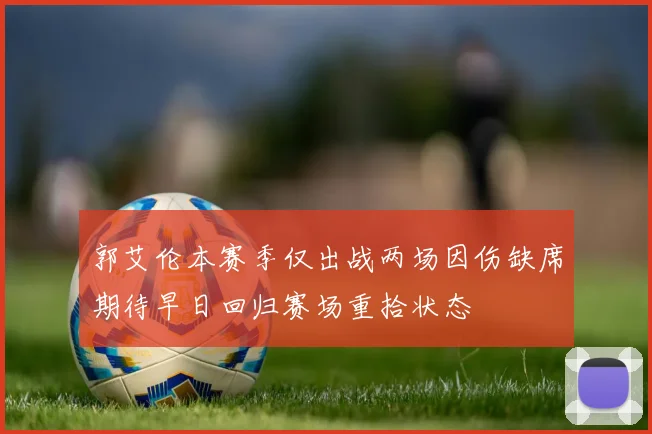 郭艾伦本赛季仅出战两场因伤缺席期待早日回归赛场重拾状态