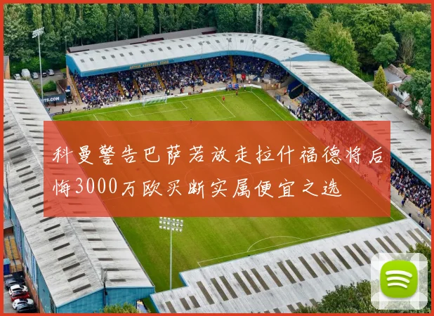 科曼警告巴萨若放走拉什福德将后悔3000万欧买断实属便宜之选