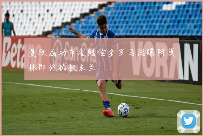 曼联成功节省赔偿金罗马诺曝阿莫林即将执教米兰